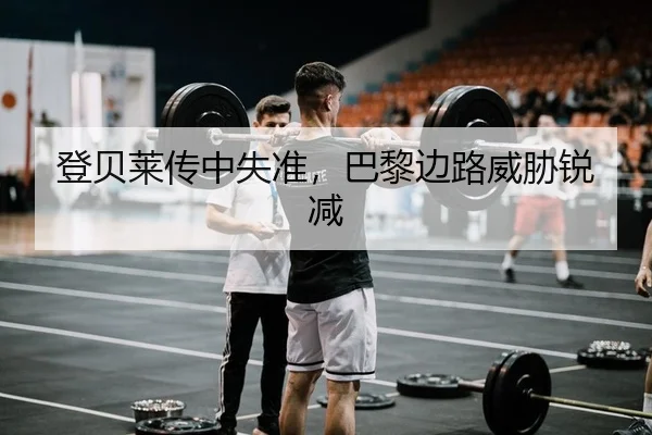 登贝莱传中失准，巴黎边路威胁锐减